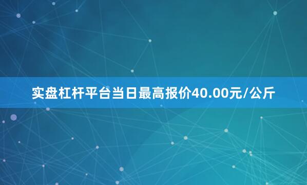 实盘杠杆平台当日最高报价40.00元/公斤