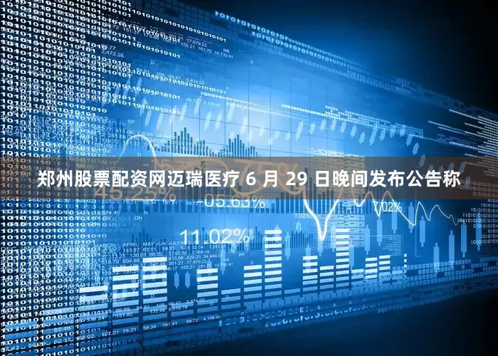 郑州股票配资网迈瑞医疗 6 月 29 日晚间发布公告称