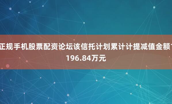 正规手机股票配资论坛该信托计划累计计提减值金额1196.84万元