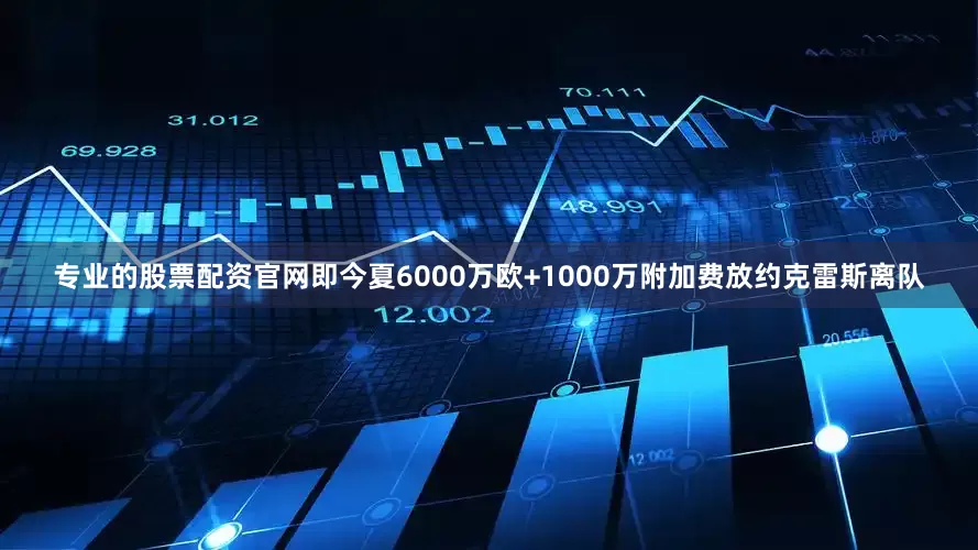 专业的股票配资官网即今夏6000万欧+1000万附加费放约克雷斯离队
