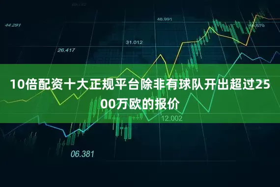 10倍配资十大正规平台除非有球队开出超过2500万欧的报价