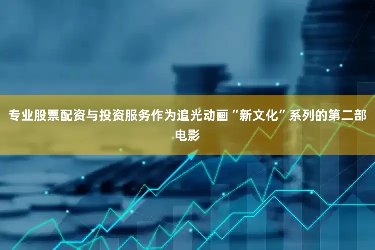 专业股票配资与投资服务作为追光动画“新文化”系列的第二部电影