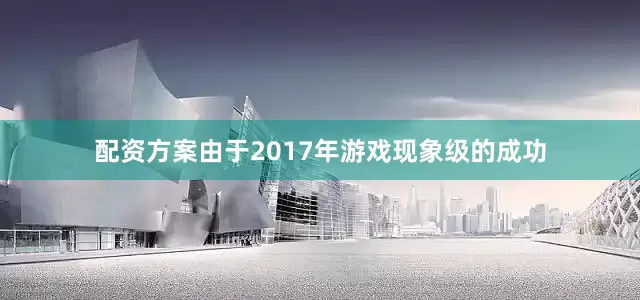 配资方案由于2017年游戏现象级的成功