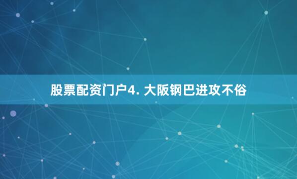 股票配资门户　　4. 大阪钢巴进攻不俗