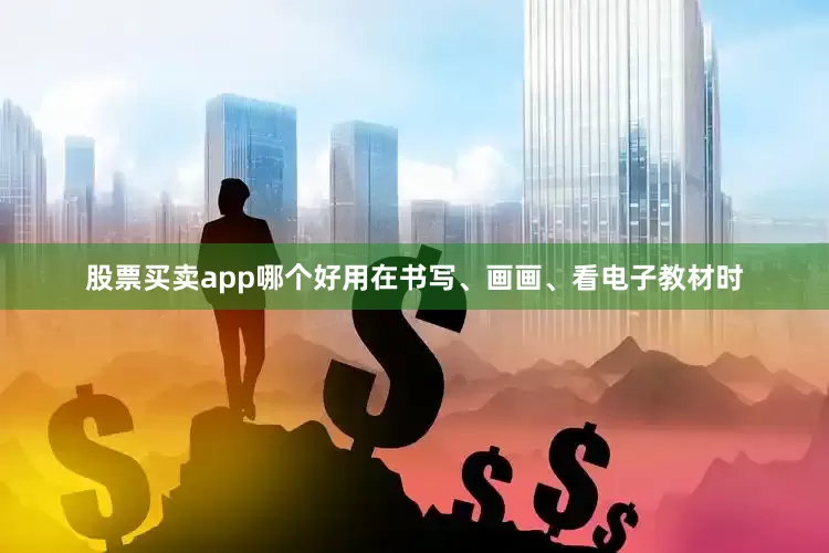 股票买卖app哪个好用在书写、画画、看电子教材时