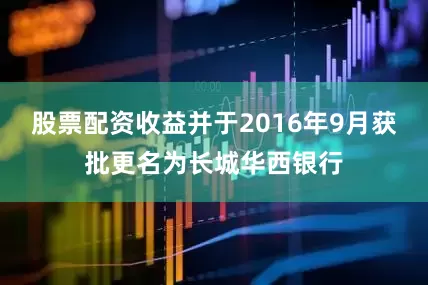 股票配资收益并于2016年9月获批更名为长城华西银行