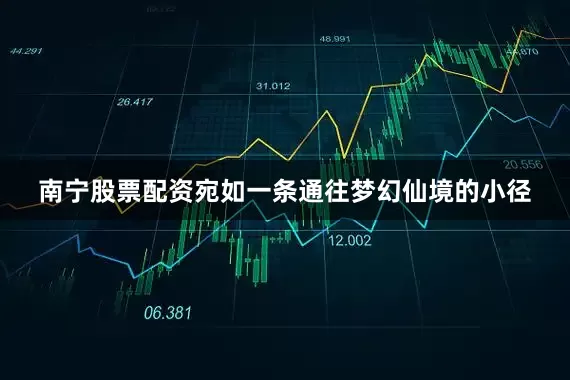南宁股票配资宛如一条通往梦幻仙境的小径