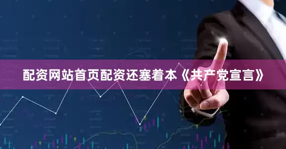 配资网站首页配资还塞着本《共产党宣言》