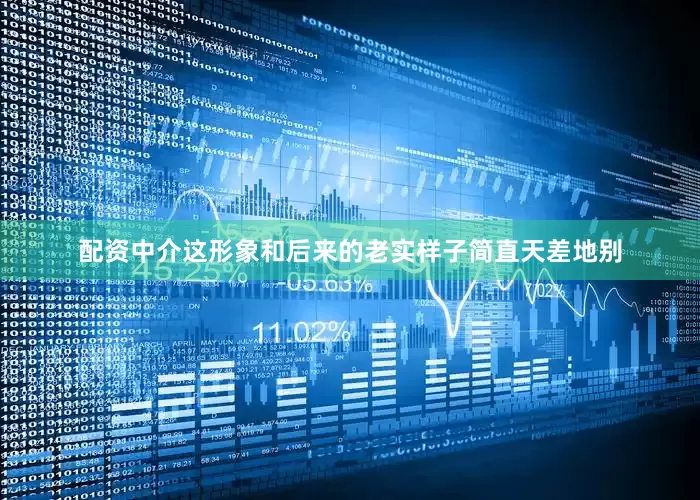 配资中介这形象和后来的老实样子简直天差地别