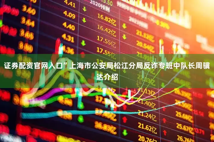 证券配资官网入口”上海市公安局松江分局反诈专班中队长周骥达介绍