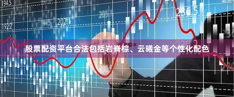股票配资平台合法包括岩脊棕、云曦金等个性化配色
