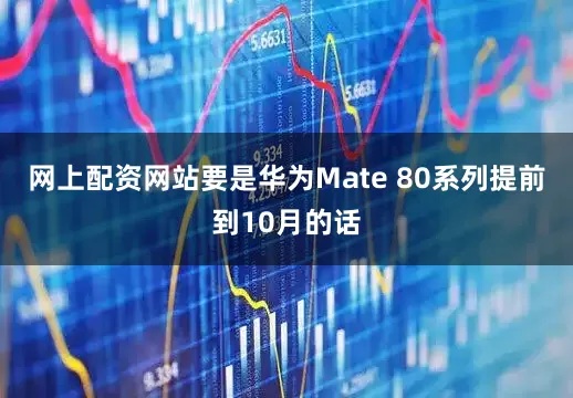 网上配资网站要是华为Mate 80系列提前到10月的话