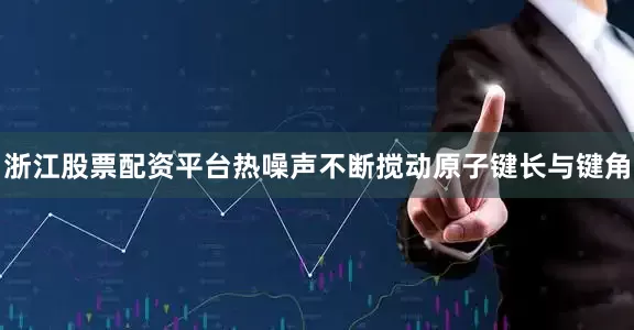 浙江股票配资平台热噪声不断搅动原子键长与键角