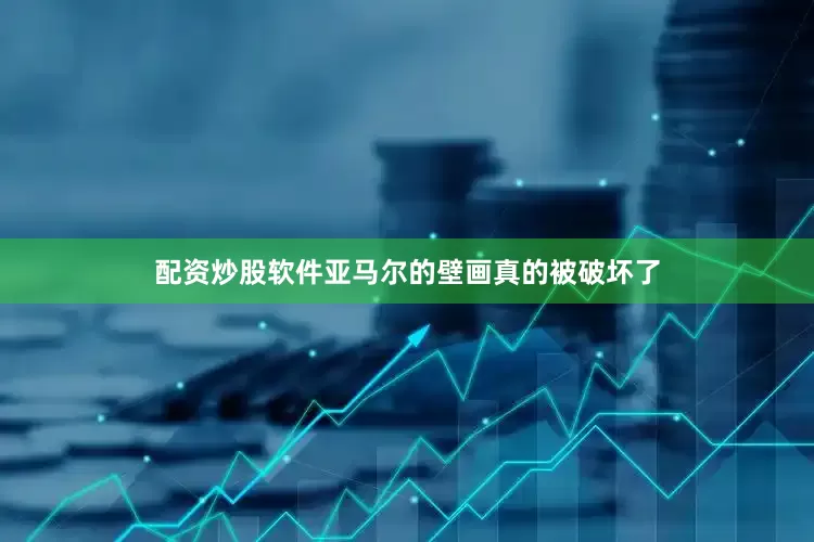 配资炒股软件亚马尔的壁画真的被破坏了