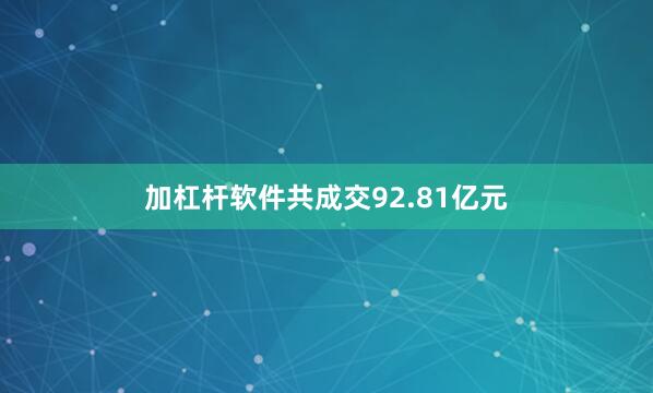 加杠杆软件共成交92.81亿元