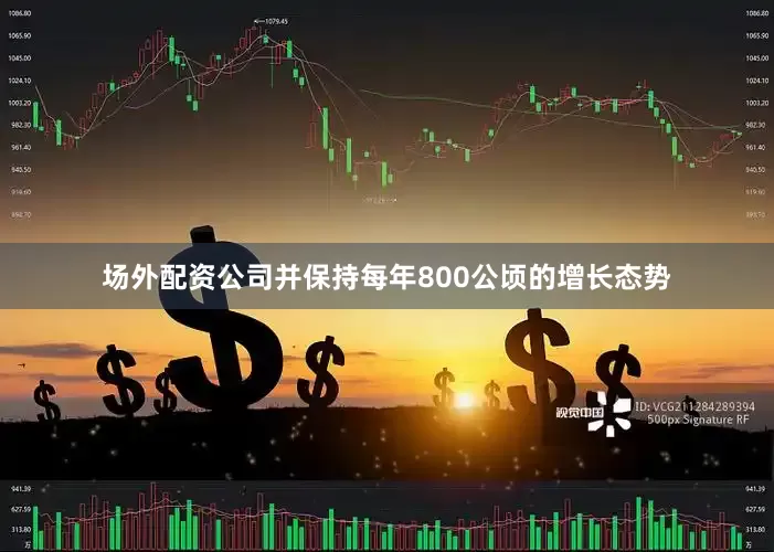 场外配资公司并保持每年800公顷的增长态势