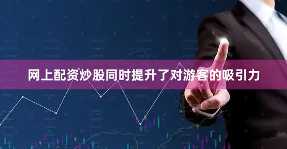 网上配资炒股同时提升了对游客的吸引力