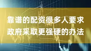 靠谱的配资很多人要求政府采取更强硬的办法