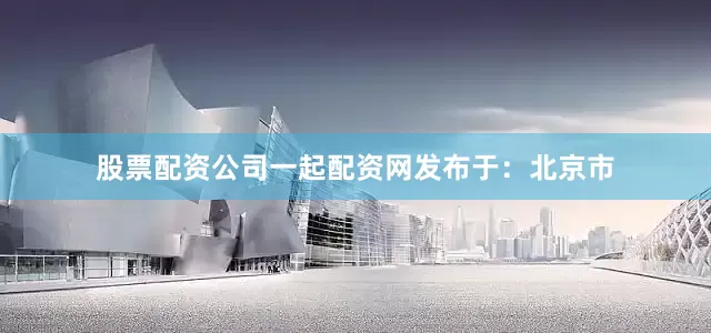 股票配资公司一起配资网发布于：北京市