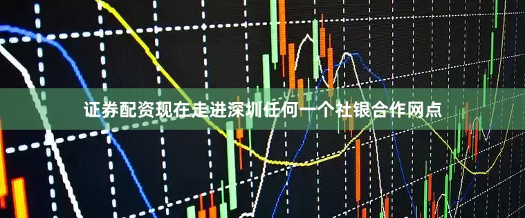 证券配资现在走进深圳任何一个社银合作网点