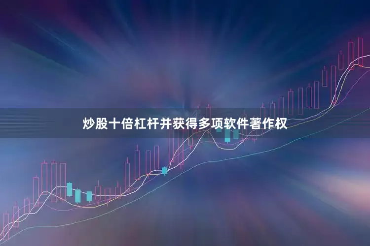 炒股十倍杠杆并获得多项软件著作权