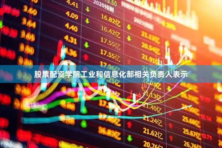 股票配资学院　　工业和信息化部相关负责人表示