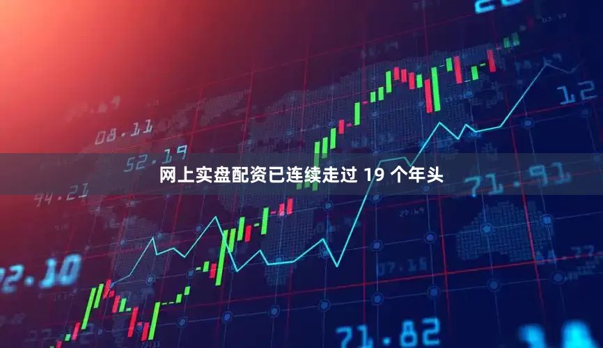 网上实盘配资已连续走过 19 个年头