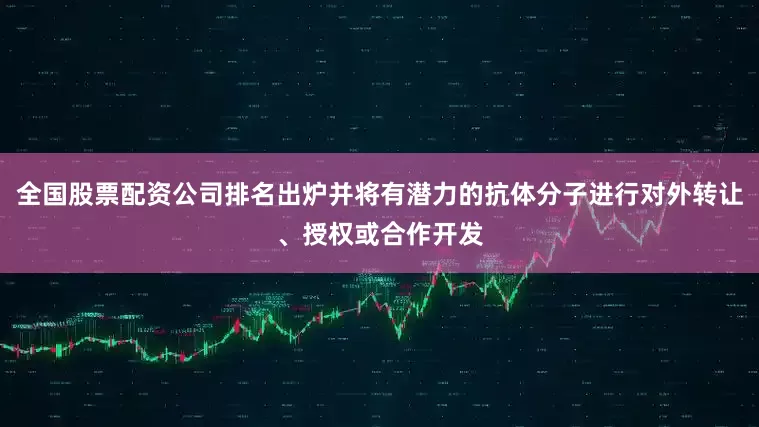 全国股票配资公司排名出炉并将有潜力的抗体分子进行对外转让、授权或合作开发