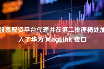 股票配资平台代理并在第二排座椅处加入了华为 MagLink 接口