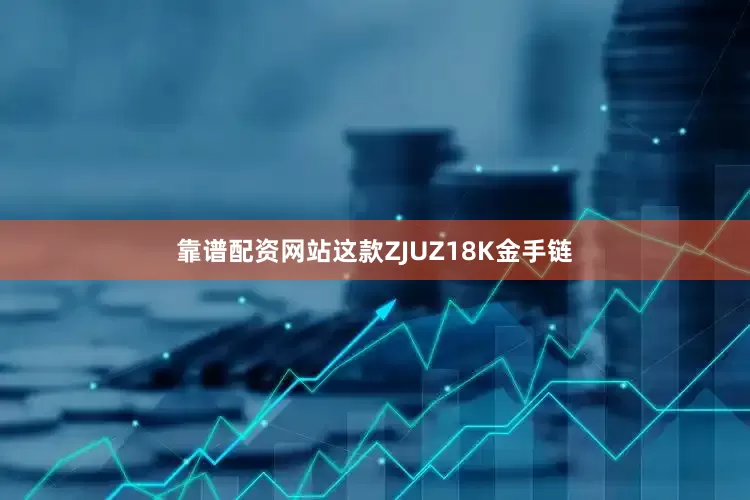 靠谱配资网站这款ZJUZ18K金手链