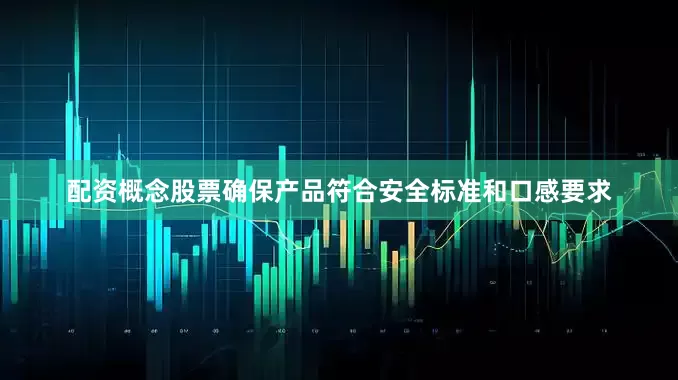 配资概念股票确保产品符合安全标准和口感要求