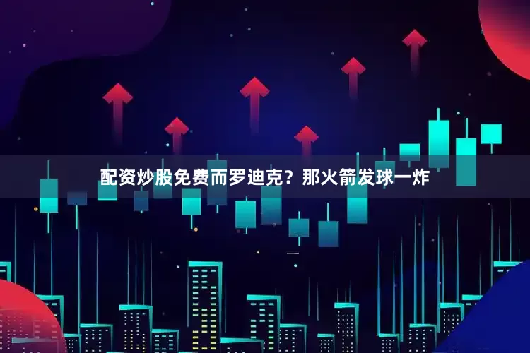 配资炒股免费而罗迪克？那火箭发球一炸