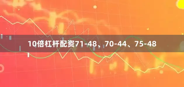 10倍杠杆配资71-48、70-44、75-48